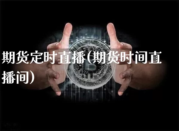 期货定时直播(期货时间直播间)_https://www.lclxwz.com_广期所_第1张