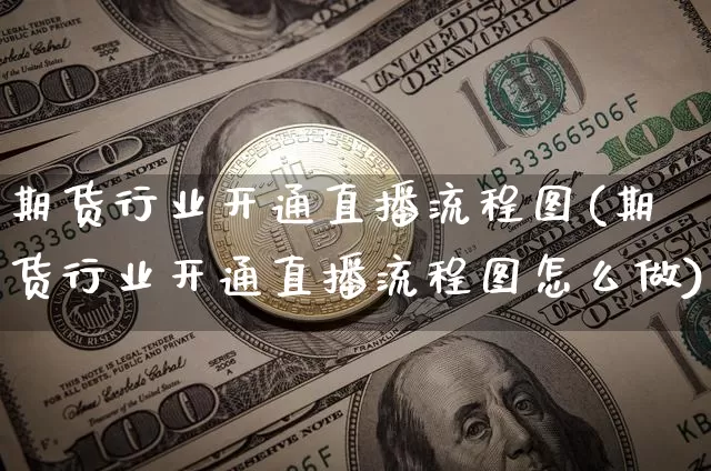 期货行业开通直播流程图(期货行业开通直播流程图怎么做)_https://www.lclxwz.com_大商所_第1张