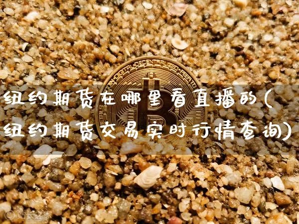 纽约期货在哪里看直播的(纽约期货交易实时行情查询)_https://www.lclxwz.com_大商所_第1张