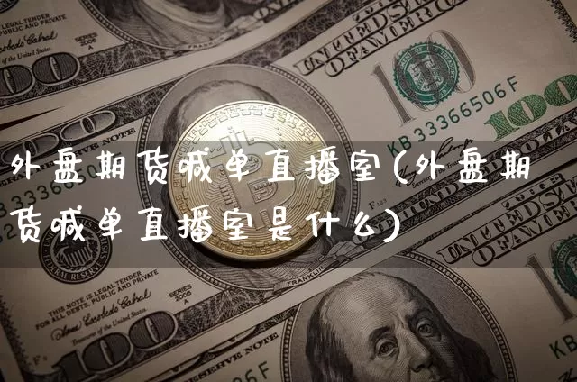 外盘期货喊单直播室(外盘期货喊单直播室是什么)_https://www.lclxwz.com_郑商所_第1张