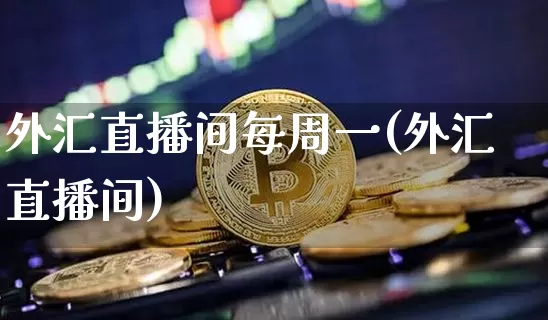 外汇直播间每周一(外汇直播间)_https://www.lclxwz.com_大商所_第1张