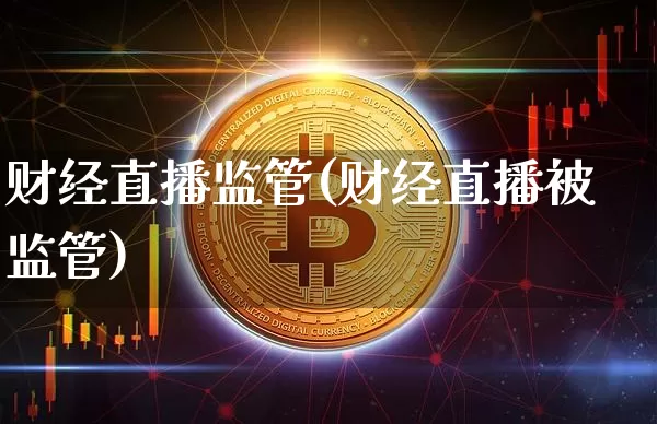 财经直播监管(财经直播被监管)_https://www.lclxwz.com_大商所_第1张