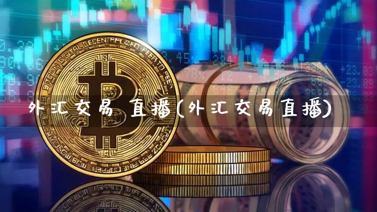 外汇交易 直播(外汇交易直播)_https://www.lclxwz.com_大商所_第1张