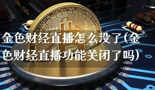 金色财经直播怎么没了(金色财经直播功能关闭了吗)_https://www.lclxwz.com_上期能源_第1张