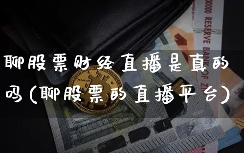 聊股票财经直播是真的吗(聊股票的直播平台)_https://www.lclxwz.com_大商所_第1张
