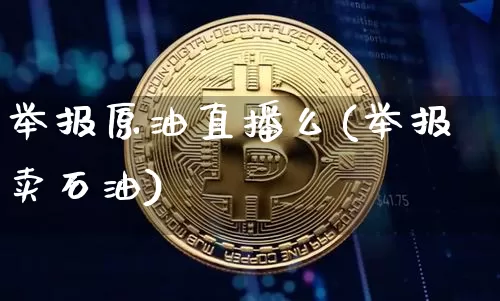 举报原油直播么(举报卖石油)_https://www.lclxwz.com_郑商所_第1张