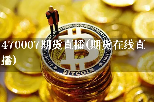 470007期货直播(期货在线直播)_https://www.lclxwz.com_上期能源_第1张