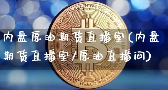 内盘原油期货直播室(内盘期货直播室/原油直播间)_https://www.lclxwz.com_郑商所_第1张