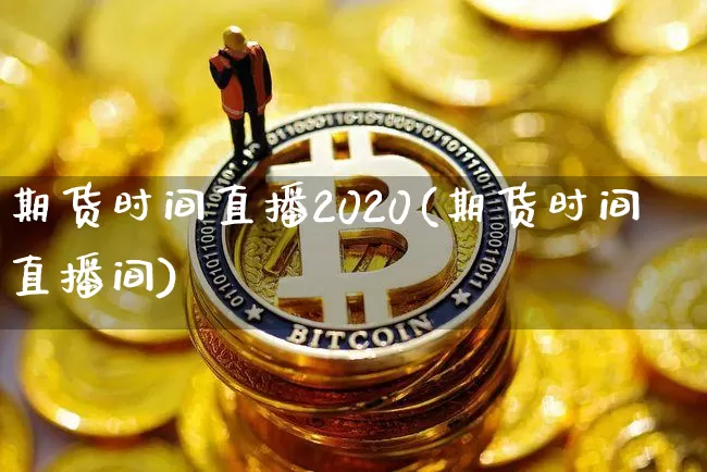 期货时间直播2020(期货时间直播间)_https://www.lclxwz.com_上期所_第1张