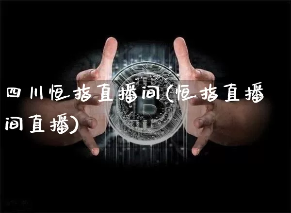 四川恒指直播间(恒指直播间直播)_https://www.lclxwz.com_大商所_第1张