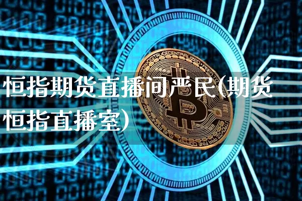 恒指期货直播间严民(期货恒指直播室)_https://www.lclxwz.com_大商所_第1张