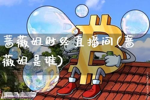 蔷薇姐财经直播间(蔷薇姐是谁)_https://www.lclxwz.com_上期能源_第1张