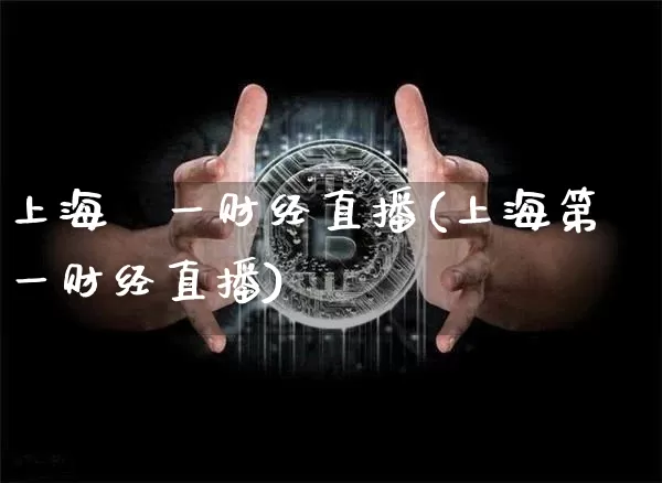 上海苐一财经直播(上海第一财经直播)_https://www.lclxwz.com_上期所_第1张