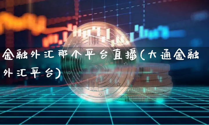 金融外汇那个平台直播(大通金融外汇平台)_https://www.lclxwz.com_大商所_第1张