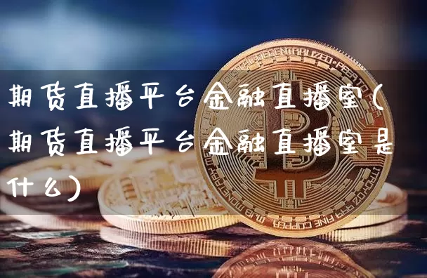 期货直播平台金融直播室(期货直播平台金融直播室是什么)_https://www.lclxwz.com_中金所_第1张