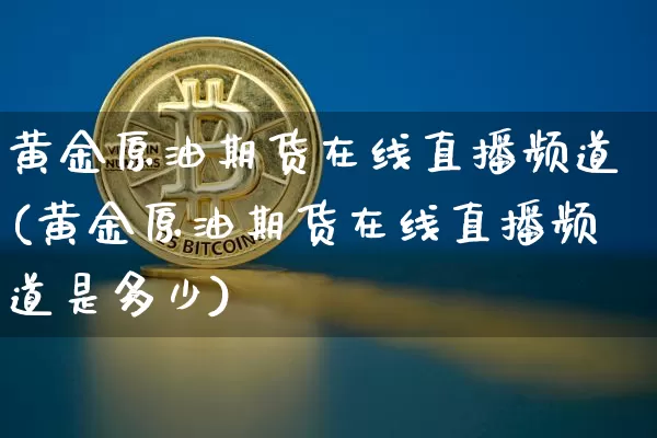 黄金原油期货在线直播频道(黄金原油期货在线直播频道是多少)_https://www.lclxwz.com_中金所_第1张