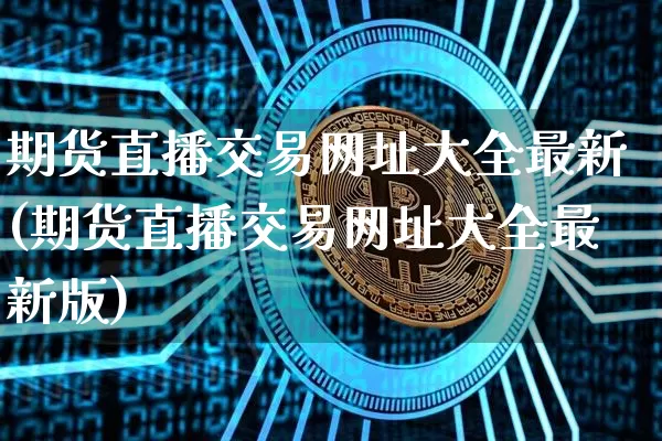 期货直播交易网址大全最新(期货直播交易网址大全最新版)_https://www.lclxwz.com_上期能源_第1张