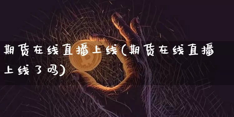 期货在线直播上线(期货在线直播上线了吗)_https://www.lclxwz.com_上期所_第1张