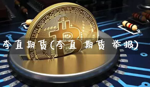 李直期货(李直 期货 举报)_https://www.lclxwz.com_上期所_第1张