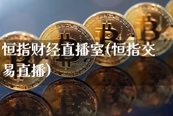 恒指财经直播室(恒指交易直播)_https://www.lclxwz.com_郑商所_第1张