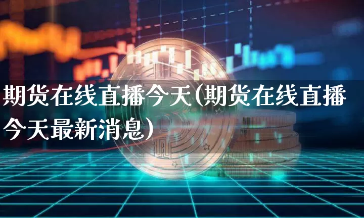 期货在线直播今天(期货在线直播今天最新消息)_https://www.lclxwz.com_郑商所_第1张