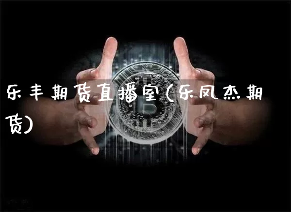 乐丰期货直播室(乐凤杰期货)_https://www.lclxwz.com_大商所_第1张