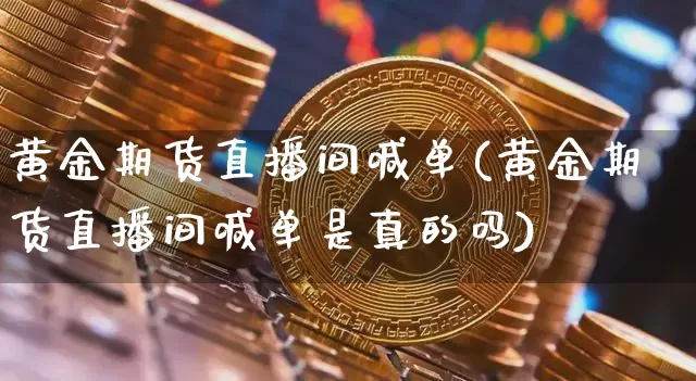 黄金期货直播间喊单(黄金期货直播间喊单是真的吗)_https://www.lclxwz.com_大商所_第1张