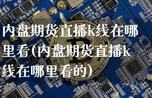 内盘期货直播k线在哪里看(内盘期货直播k线在哪里看的)_https://www.lclxwz.com_中金所_第1张