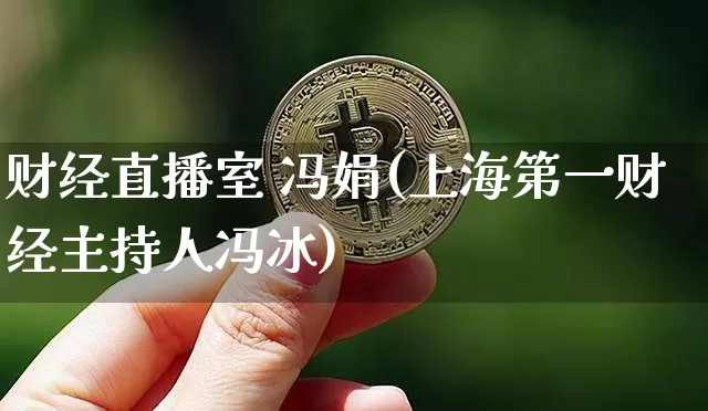 财经直播室 冯娟(上海第一财经主持人冯冰)_https://www.lclxwz.com_上期能源_第1张
