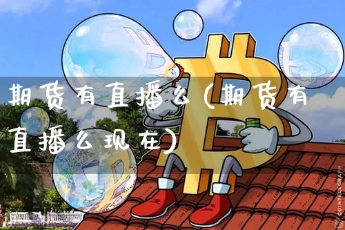 期货有直播么(期货有直播么现在)_https://www.lclxwz.com_广期所_第1张
