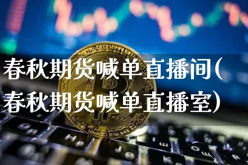 春秋期货喊单直播间(春秋期货喊单直播室)_https://www.lclxwz.com_郑商所_第1张