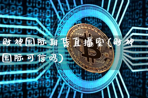 财神国际期货直播室(财神国际可信吗)_https://www.lclxwz.com_郑商所_第1张