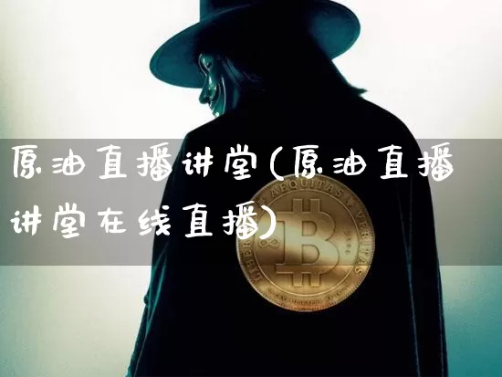 原油直播讲堂(原油直播讲堂在线直播)_https://www.lclxwz.com_上期能源_第1张