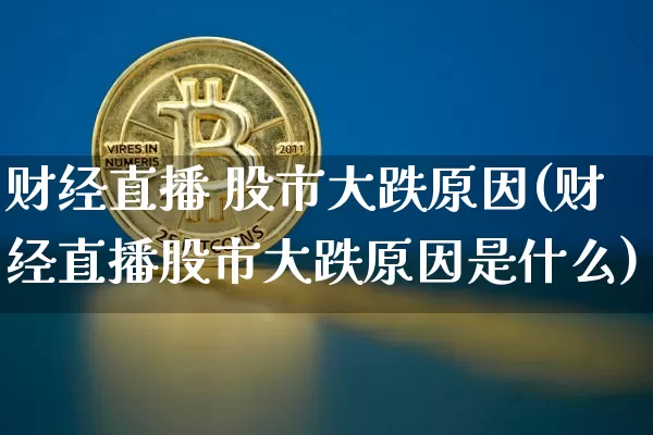 财经直播 股市大跌原因(财经直播股市大跌原因是什么)_https://www.lclxwz.com_大商所_第1张