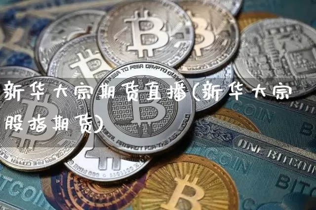 新华大宗期货直播(新华大宗股指期货)_https://www.lclxwz.com_上期能源_第1张