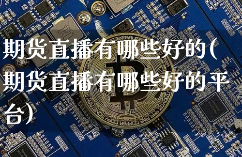 期货直播有哪些好的(期货直播有哪些好的平台)_https://www.lclxwz.com_上期能源_第1张