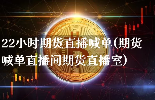 22小时期货直播喊单(期货喊单直播间期货直播室)_https://www.lclxwz.com_广期所_第1张