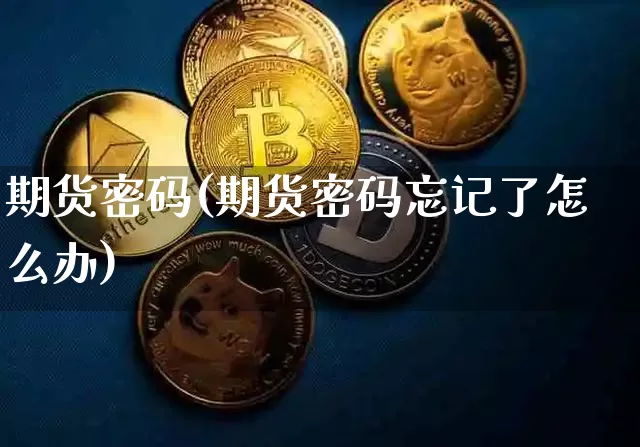 期货密码(期货密码忘记了怎么办)_https://www.lclxwz.com_上期能源_第1张
