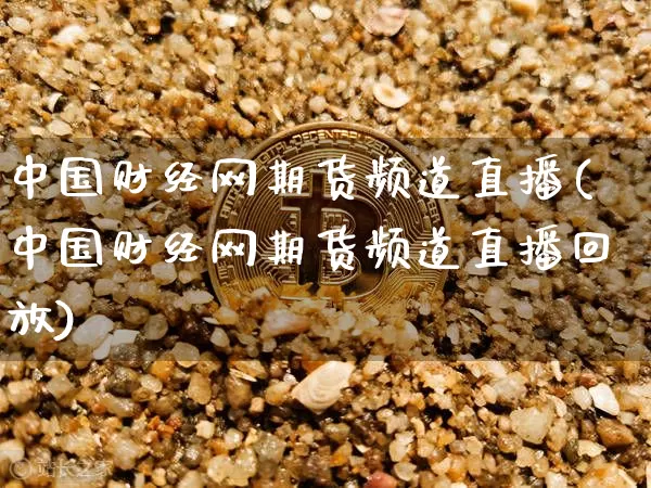中国财经网期货频道直播(中国财经网期货频道直播回放)_https://www.lclxwz.com_中金所_第1张