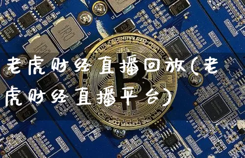 老虎财经直播回放(老虎财经直播平台)_https://www.lclxwz.com_上期能源_第1张