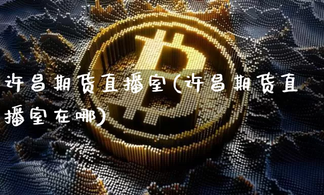 许昌期货直播室(许昌期货直播室在哪)_https://www.lclxwz.com_广期所_第1张