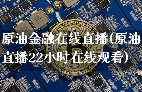 原油金融在线直播(原油直播22小时在线观看)_https://www.lclxwz.com_郑商所_第1张