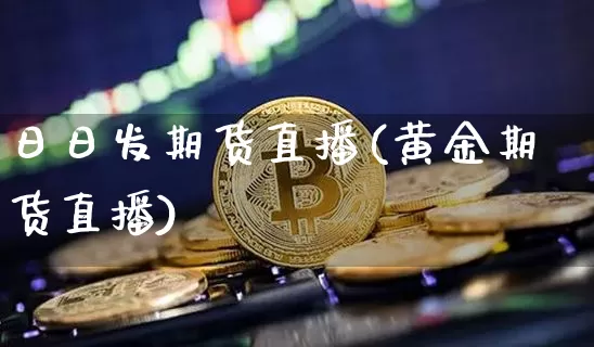 日日发期货直播(黄金期货直播)_https://www.lclxwz.com_郑商所_第1张