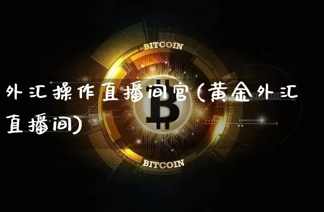外汇操作直播间官(黄金外汇直播间)_https://www.lclxwz.com_上期能源_第1张