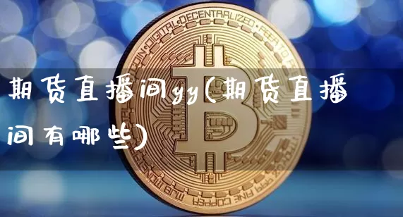 期货直播间yy(期货直播间有哪些)_https://www.lclxwz.com_中金所_第1张