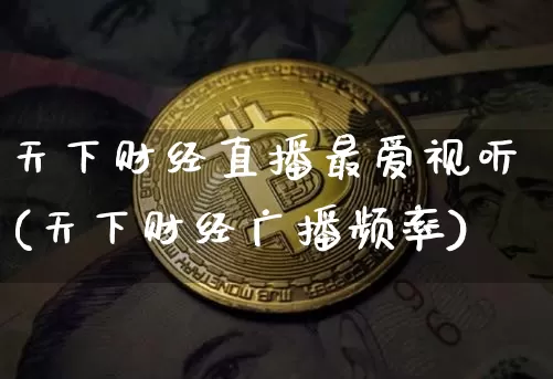 天下财经直播最爱视听(天下财经广播频率)_https://www.lclxwz.com_大商所_第1张
