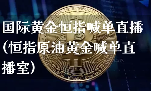国际黄金恒指喊单直播(恒指原油黄金喊单直播室)_https://www.lclxwz.com_上期能源_第1张