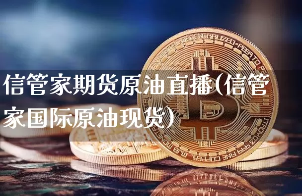 信管家期货原油直播(信管家国际原油现货)_https://www.lclxwz.com_上期能源_第1张