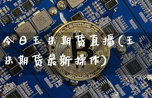 今日玉米期货直播(玉米期货最新操作)_https://www.lclxwz.com_大商所_第1张