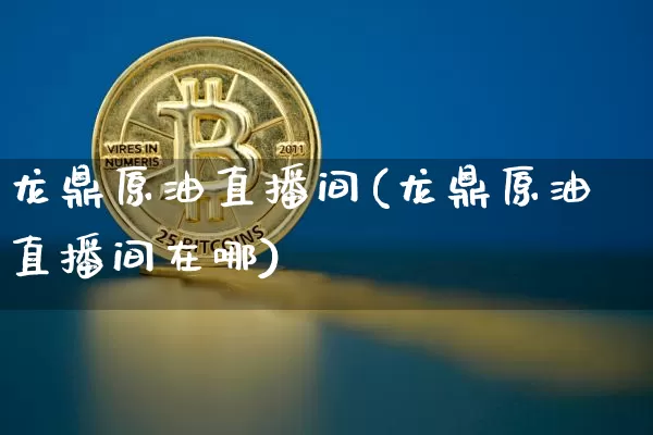 龙鼎原油直播间(龙鼎原油直播间在哪)_https://www.lclxwz.com_大商所_第1张